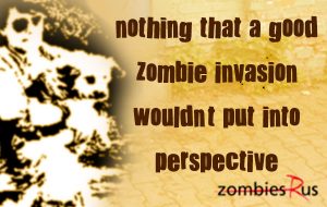 Nothing that a good zombie invation wouldn't put into perspective